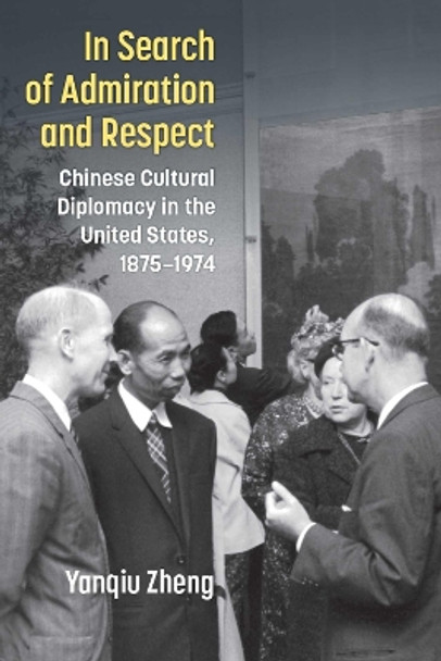 In Search of Admiration and Respect: Chinese Cultural Diplomacy in the United States, 1875-1974 Yanqiu Zheng 9780472076802