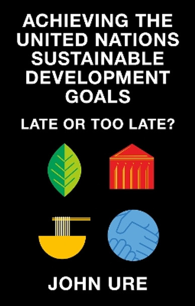 Achieving the United Nations Sustainable Development Goals: Late or Too Late? John Ure 9781835494073