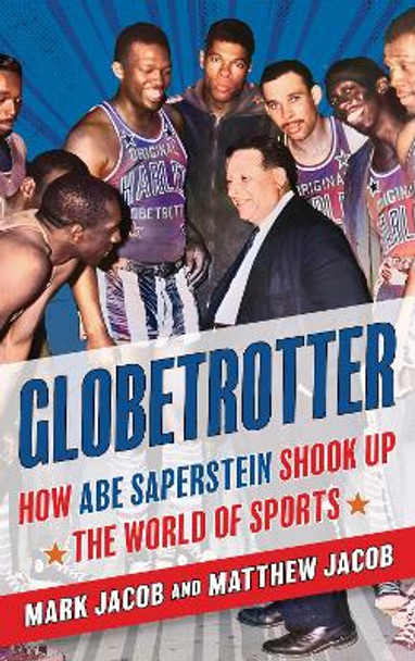 Globetrotter: How Abe Saperstein Shook Up the World of Sports Mark Jacob 9781538181454