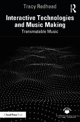 Interactive Technologies and Music Making: Transmutable Music Tracy Redhead 9781032226507