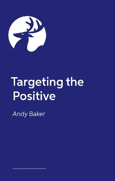 Targeting the Positive: Positive, empathic approaches to manage behaviours that challenge Andy Baker 9781839979002