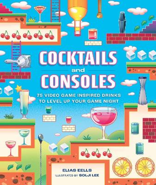 Cocktails and Consoles: 75 Video Game-Inspired Drinks to Level Up Your Game Night Elias Eells 9780762486915