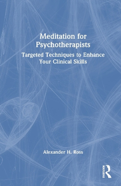 Meditation for Psychotherapists: Targeted Techniques to Enhance Your Clinical Skills Alexander H. Ross 9781032453507