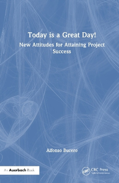 Today is a Great Day!: New Attitudes for Attaining Project Success Alfonso Bucero 9781032779751