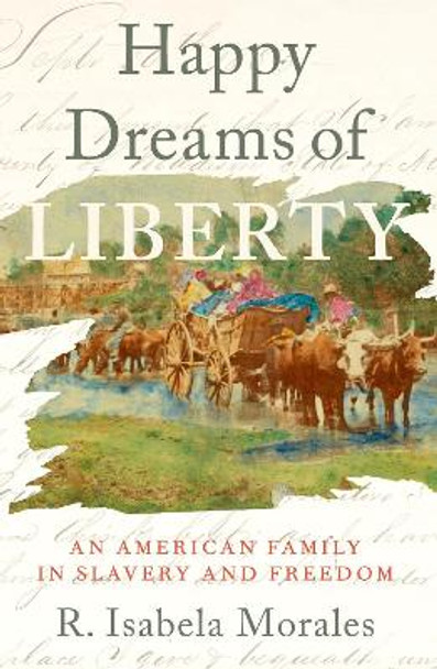 Happy Dreams of Liberty: An American Family in Slavery and Freedom R. Isabela Morales 9780197786574