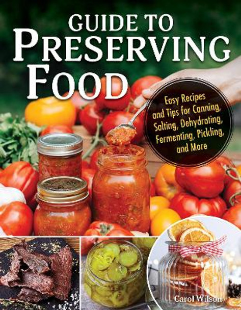 Guide to Preserving Food: Easy Recipes and Tips for Canning, Salting, Dehydrating, Fermenting, Pickling, and More Carol Wilson 9781504801423