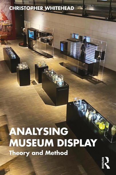 Analysing Museum Display: Theory and Method Christopher Whitehead 9781138545915