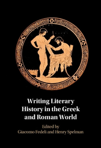 Writing Literary History in the Greek and Roman World Giacomo Fedeli 9781009464529