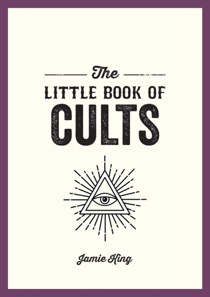 The Little Book of Cults: A Pocket Guide to the World's Most Notorious Cults Jamie King 9781837993581