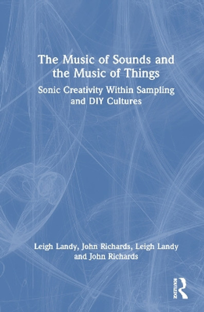 The Music of Sounds and the Music of Things: Sonic Creativity Within Sampling and DIY Cultures Leigh Landy 9781032741697