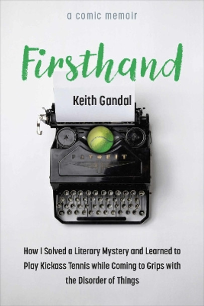 Firsthand: How I Solved a Literary Mystery and Learned to Play Kickass Tennis while Coming to Grips with the Disorder of Things Keith Gandal 9780472056958