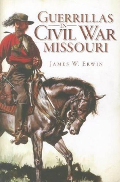 Guerillas in Civil War Missouri by James W. Erwin 9781609493882