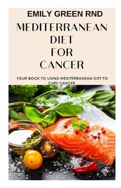 Mediterranean Diet for Cancer: Your book to using mediterranean diet for cancer by Emily Green Rnd 9781712316078