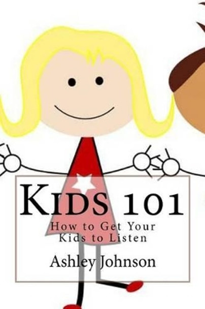Kids 101: How to Get Your Kids to Listen by Ashley Johnson 9781530281923