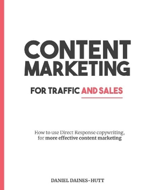 Content Marketing For Traffic And Sales: How To Use Direct Response Copywriting, For More Effective Content Marketing by Daniel Daines-Hutt 9781697204575