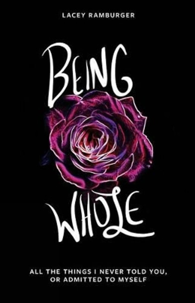 Being Whole: All the Things I Never Told You, or Admitted to Myself by Lacey Ramburger 9781945796203