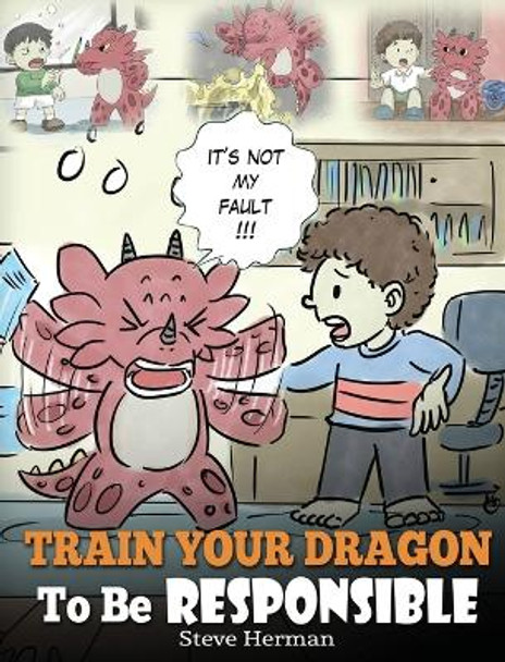 Train Your Dragon To Be Responsible: Teach Your Dragon About Responsibility. A Cute Children Story To Teach Kids How to Take Responsibility For The Choices They Make. by Steve Herman 9781948040358