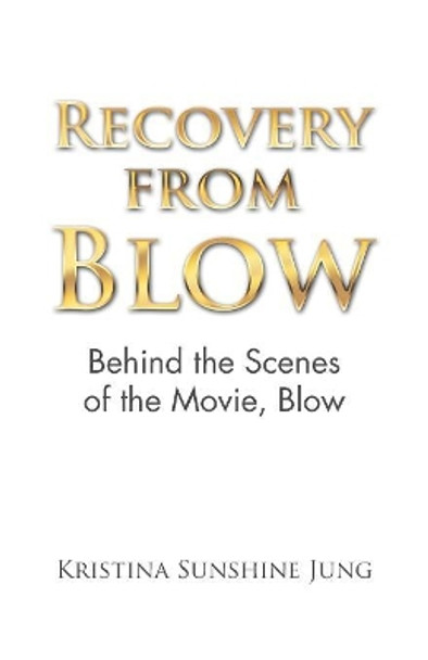 Recovery from Blow: Behind the Scenes of the Movie, Blow by Kristina Sunshine Jung 9781532062476