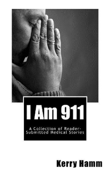 I Am 911: A Collection of Reader-Submitted Medical Stories by Kerry Hamm 9781548219789