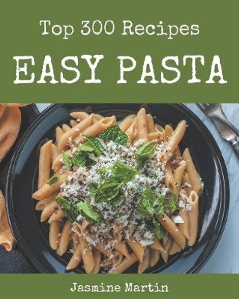 Top 300 Easy Pasta Recipes: Enjoy Everyday With Easy Pasta Cookbook! by Jasmine Martin 9798574175149