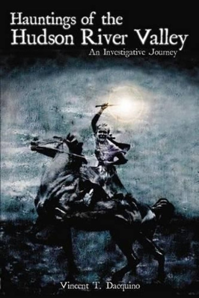 Hauntings of the Hudson River Valley: An Investigative Journey by Vincent T. Dacquino 9781596292420