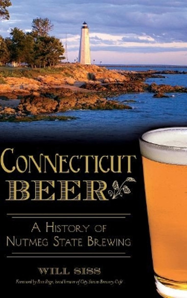 Connecticut Beer: A History of Nutmeg State Brewing by Will Siss 9781540212436