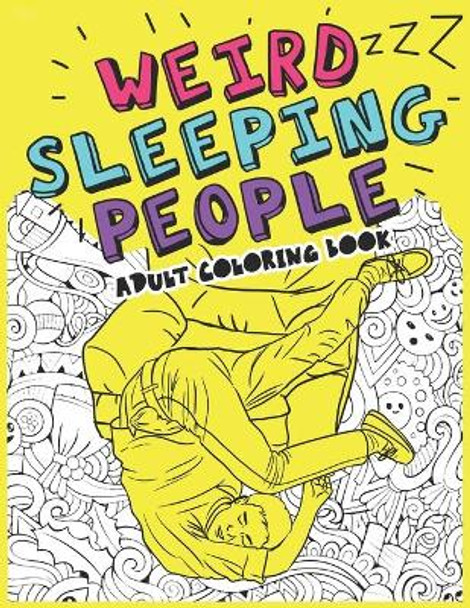 Weird Sleeping People Adult Coloring Book: Funny Gift coloring book Sleeping in Weird Positions by Weird Coloring Books Publisher 9798601795258