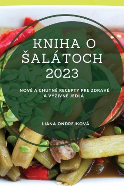 Kniha o salátoch 2023: Nové a chutné recepty pre zdravé a výzivné jedlá by Liana Ondrejková 9781837528295