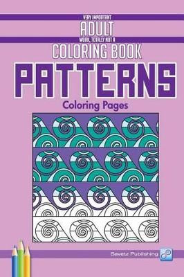 Patterns Coloring Pages: Very Important Adult Work, Totally Not a Coloring Book by Savetz Publishing 9781939169068