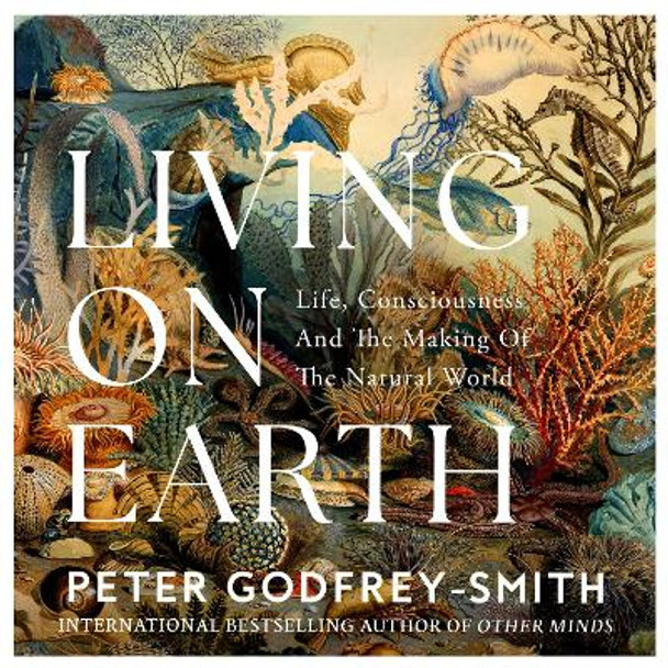 Living on Earth: Life, Consciousness and the Making of the Natural World Peter Godfrey-Smith 9780008321277