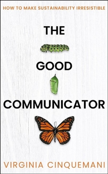 The Good Communicator: How to make sustainability irresistible Virginia Cinquemani 9781788606196 The Good Communicator: How to make sustainability irresistible Virginia Cinquemani 9781788606196