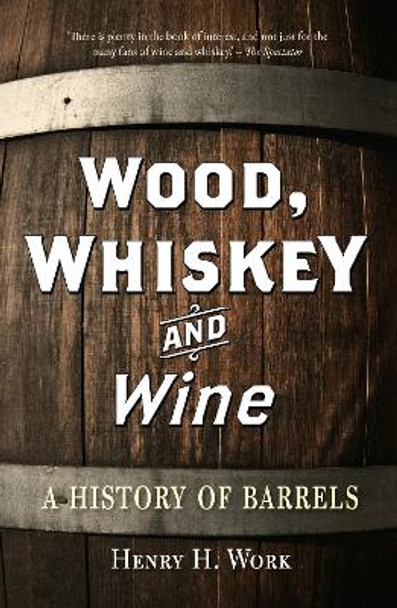 Wood, Whiskey and Wine: A History of Barrels Henry H. Work 9781789149203