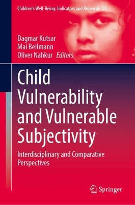 Child Vulnerability and Vulnerable Subjectivity: Interdisciplinary and Comparative Perspectives Dagmar Kutsar 9783031613326