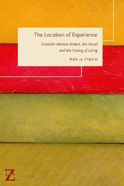 The Location of Experience: Victorian Women Writers, the Novel, and the Feeling of Living Adela Pinch 9781531508616