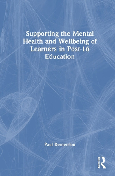 Supporting the Mental Health and Wellbeing of Learners in Post-16 Education Paul Demetriou 9781032543376