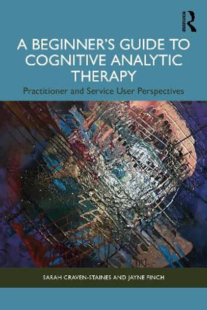 A Beginner’s Guide to Cognitive Analytic Therapy: Practitioner and Service User Perspectives Sarah Craven-Staines 9781032311333