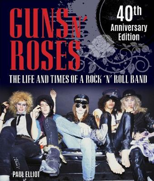 Guns N' Roses: The Life and Times of a Rock 'n' Roll Band Paul Elliott 9781786751683