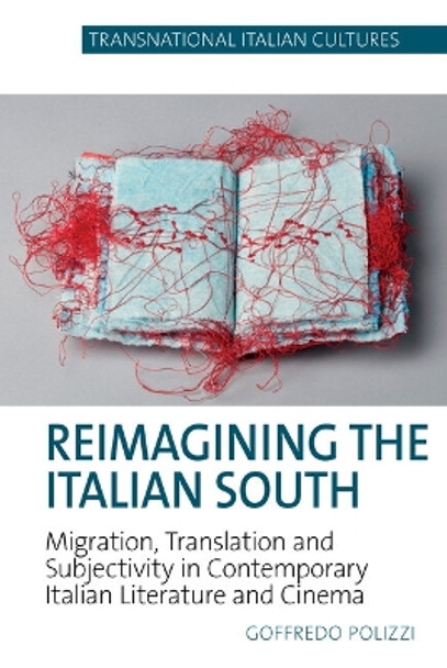 Reimagining the Italian South: Migration, Translation and Subjectivity in Contemporary Italian Literature and Cinema Goffredo Polizzi 9781835537237