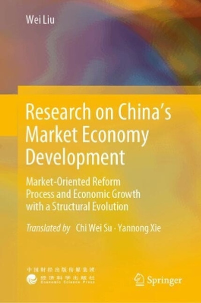 Research on China’s Market Economy Development: Market-Oriented Reform Process and Economic Growth with a Structural Evolution Wei Liu 9789819713974