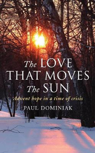 The Love That Moves the Sun: Advent hope in a time of crisis Paul Dominiak 9781786225658