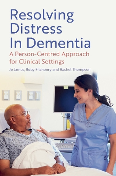 Resolving Distress in Dementia: A Person-Centred Approach for Clinical Settings Jo James 9781805010234