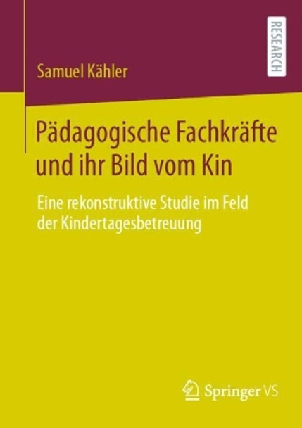 Pädagogische Fachkräfte und ihr Bild vom Kind: Eine rekonstruktive Studie im Feld der Kindertagesbetreuung Samuel Kähler 9783658448073