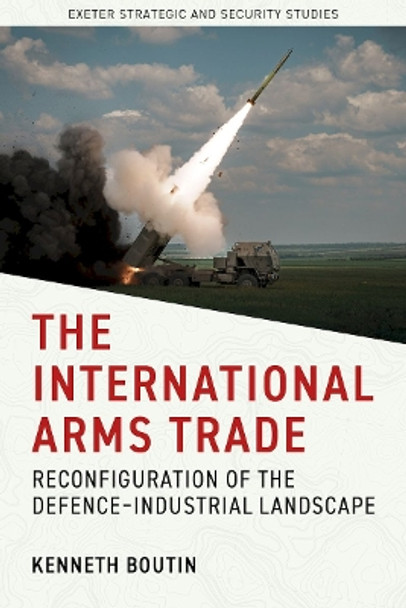 The International Arms Trade: Reconfiguration of the Defence-Industrial Landscape Kenneth Boutin 9781804131268