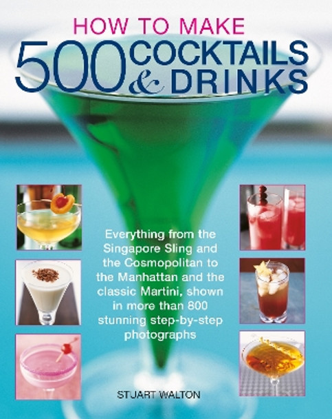 How to Make 500 Cocktails & Drinks: Everything from the Singapore Sling and the Cosmopolitan to the Manhattan and the classic Martini, shown in more than 800 photographs Stuart Walton 9781780195230