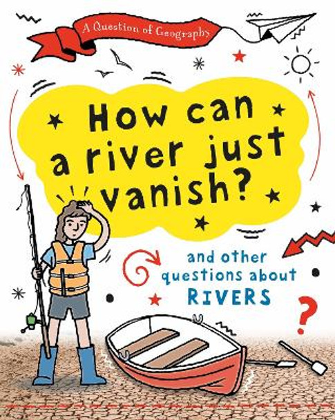 A Question of Geography: How Can a River Just Vanish?: and other questions about rivers Clive Gifford 9781526325952