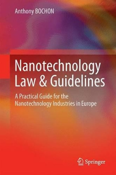 Nanotechnology Law and Guidelines: A Practical Guide for the Nanotechnology Industries in Europe Anthony Bochon 9783319018928