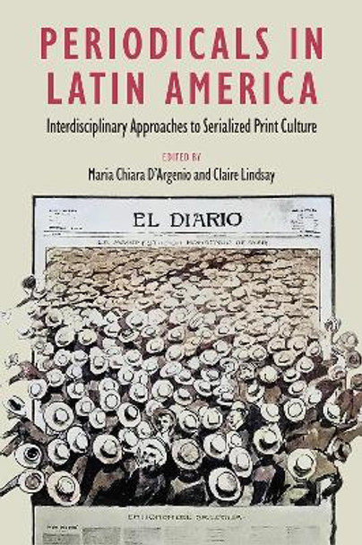 Periodicals in Latin America: Interdisciplinary Approaches to Serialized Print Culture Maria Chiara D'Argenio 9781683404781