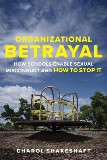 Organizational Betrayal: How Schools Enable Sexual Misconduct and How to Stop It Charol Shakeshaft 9781682539286