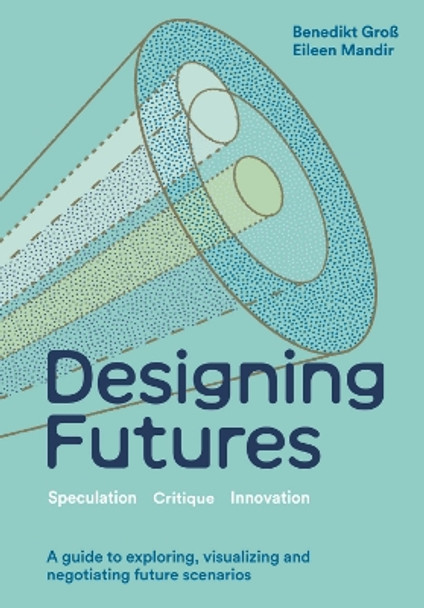 Designing Futures: Speculation, Critique, Innovation Benedikt Groß 9781529435054