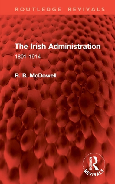 The Irish Administration: 1801-1914 R. B. McDowell 9781032861401